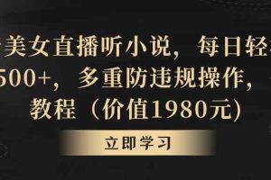 抖音美女直播听小说，每日轻松变现3500+，多重防违规操作，保姆教程（价…