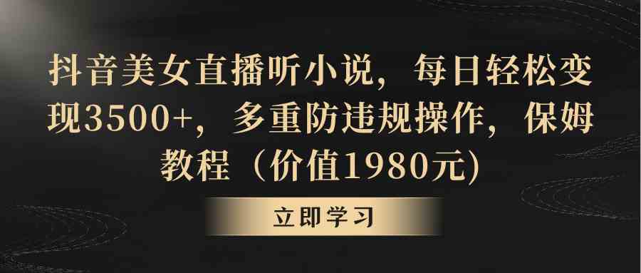 抖音美女直播听小说，每日轻松变现3500+，多重防违规操作，保姆教程（价…插图