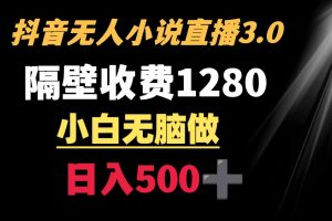 抖音小说无人3.0玩法 隔壁收费1280  轻松日入500+