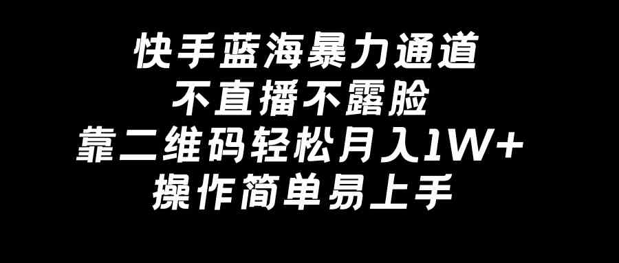 快手蓝海暴力通道，不直播不露脸，靠二维码轻松月入1W+，操作简单易上手插图