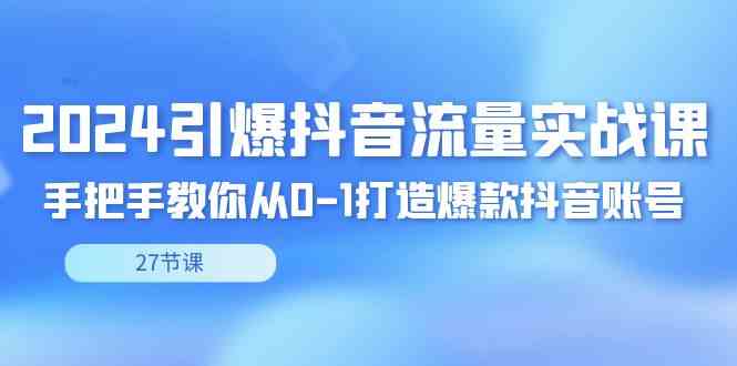 2024引爆·抖音流量实战课，手把手教你从0-1打造爆款抖音账号（27节）插图