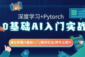 0基础 AI入门实战(深度学习+Pytorch) 通俗易懂/0基础入门/案例实战/跨专…