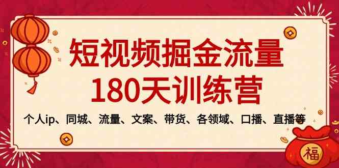 短视频-掘金流量180天训练营，个人ip、同城、流量、文案、带货、各领域…插图