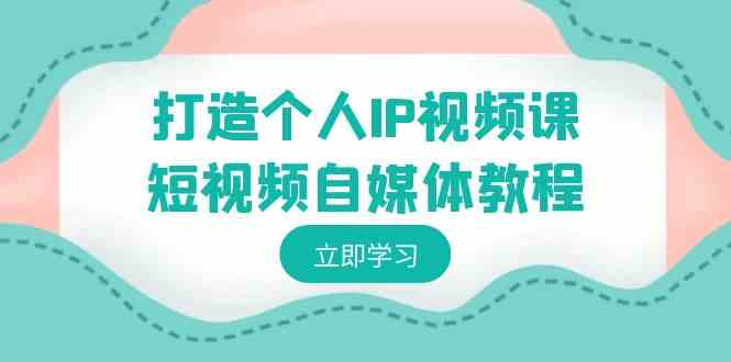 打造个人IP视频课-短视频自媒体教程，个人IP如何定位，如何变现插图