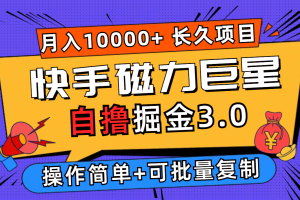 快手磁力巨星自撸掘金3.0，长久项目，日入500+个人可批量操作轻松月入过万