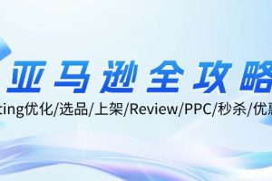 亚马逊全攻略：Listing优化/选品/上架/Review/PPC/秒杀/优惠券/无水印课