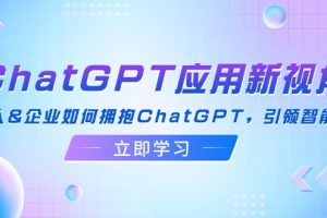 ChatGPT应用新视角：普通人&企业如何拥抱ChatGPT，引领智能潮流