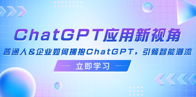 ChatGPT应用新视角：普通人&企业如何拥抱ChatGPT，引领智能潮流插图