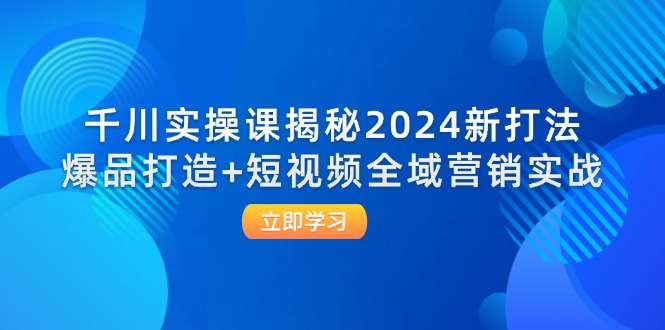 千川实操课揭秘2024新打法：爆品打造+短视频全域营销实战插图