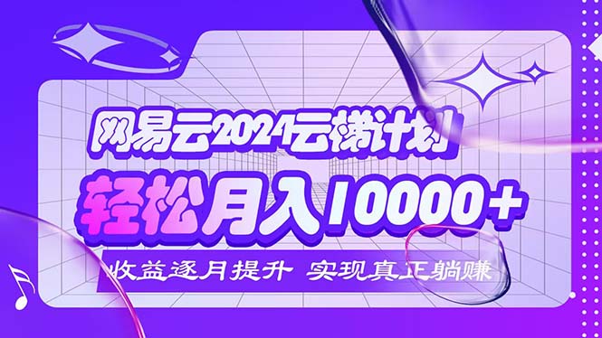 2024网易云云梯计划  每月躺赚5000+插图