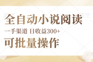 全自动小说阅读，纯脚本运营，可批量操作，时间自由，小白轻易上手，日…