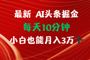 AI头条掘金每天10分钟小白也能月入3万