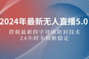 2024年最新无人直播5.0，搭载最新的字母雨防封技术，24小时不间断稳定…