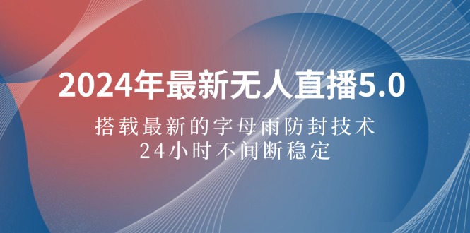 2024年最新无人直播5.0，搭载最新的字母雨防封技术，24小时不间断稳定…插图