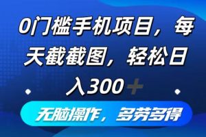 0门槛手机项目，每天截截图，轻松日入300+，无脑操作多劳多得