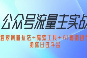 公众号流量主实战：独家赛道玩法+高效工具+AI辅助创作，助你日进斗金