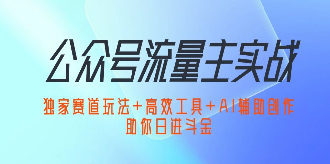 公众号流量主实战：独家赛道玩法+高效工具+AI辅助创作，助你日进斗金插图