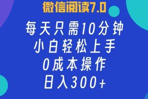 微信阅读7.0，每日10分钟，日入300+，0成本小白即可上手