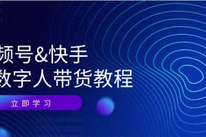 视频号&快手-AI数字人带货教程：认知、技术、运营、拓展与资源变现