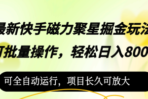 最新快手磁力聚星掘金玩法，可批量操作，轻松日入800+，可全自动运行，…