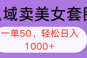 私域卖美女套图，全网各个平台可做，一单50，轻松日入1000+