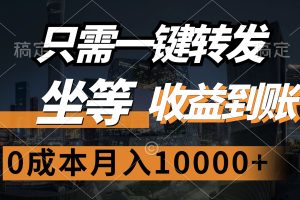 只需一键转发，坐等收益到账，0成本月入10000+