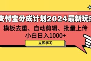 支付宝分成计划2024最新玩法 模板去重、剪辑、批量上传 小白日入1000+