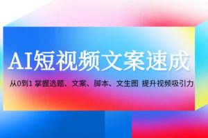 AI短视频文案速成：从0到1 掌握选题、文案、脚本、文生图  提升视频吸引力