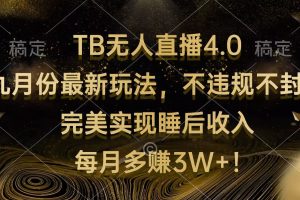 TB无人直播4.0九月份最新玩法 不违规不封号 完美实现睡后收入 每月多赚3W+