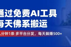 通过免费AI工具，每天佛系搬运。几分钟1条多平台分发，每天躺赚500+