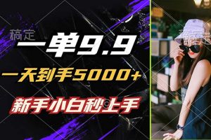 一单9.9，一天到手5000+，不挑人，小白当天上手，制作作品只需1分钟