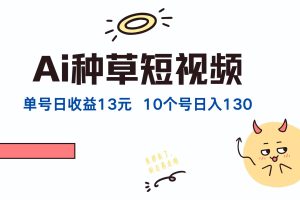 AI种草单账号日收益13元（抖音，快手，视频号），10个就是130元