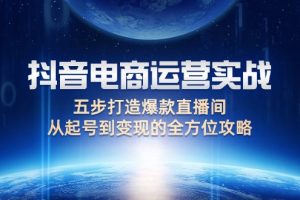 抖音电商运营实战：五步打造爆款直播间，从起号到变现的全方位攻略