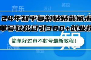 24年知乎复制粘贴截留术，单号轻松日引300+创业粉，简单好过审不封号最…