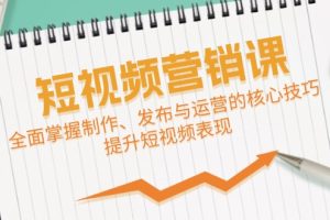 短视频&营销课：全面掌握制作、发布与运营的核心技巧，提升短视频表现