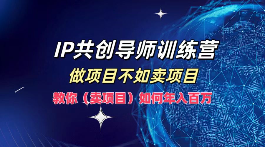 IP共创导师训练营，做项目不如卖项目，教你（卖项目）如何实现年入百万插图