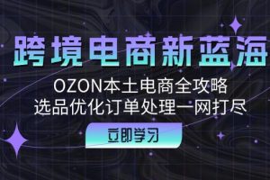 跨境电商新蓝海：OZON本土电商全攻略，选品优化订单处理一网打尽