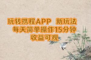 玩转携程APP，新玩法，每天简单操作15分钟，收益可观