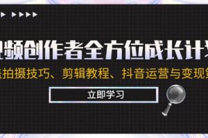 视频创作者全方位成长计划：涵盖拍摄技巧、剪辑教程、抖音运营与变现策略