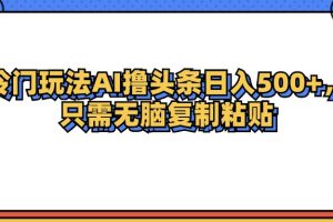 冷门玩法最新AI头条撸收益日入500+