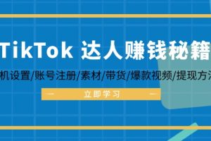 TikTok&达人赚钱秘籍 手机设置/账号注册/素材/带货/爆款视频/提现方法