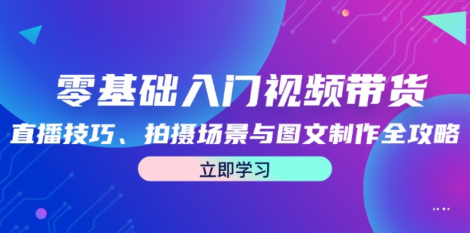 零基础入门视频带货：直播技巧、拍摄场景与图文制作全攻略插图