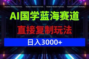 AI国学蓝海赛道，直接复制玩法，轻松日入3000+