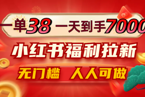 一单38，一天到手7000+，小红书福利拉新，0门槛人人可做