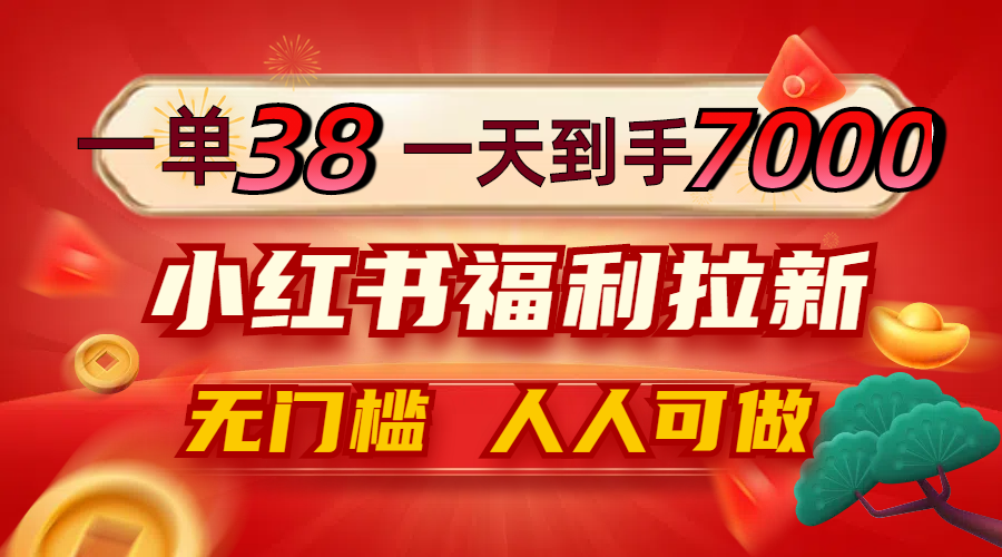 一单38，一天到手7000+，小红书福利拉新，0门槛人人可做插图