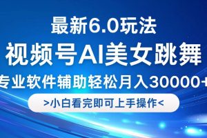 视频号最新6.0玩法，当天起号小白也能轻松月入30000+