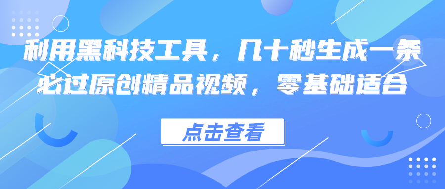 利用黑科技工具，几十秒生成一条必过原创精品视频，零基础适合插图