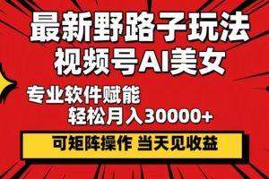 最新野路子玩法，视频号AI美女，当天见收益，轻松月入30000＋