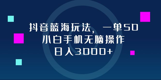 抖音蓝海玩法，一单50，小白手机无脑操作，日入3000+插图