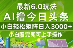 今日头条最新6.0玩法，轻松矩阵日入3000+